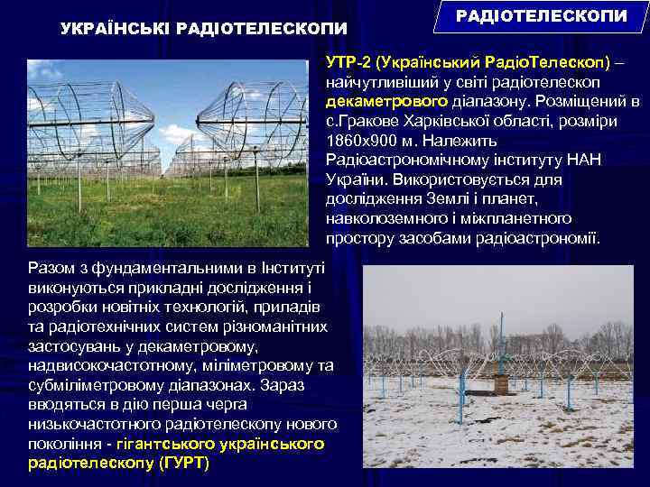 УКРАЇНСЬКІ РАДІОТЕЛЕСКОПИ УТР-2 (Український Радіо. Телескоп) – найчутливіший у світі радіотелескоп декаметрового діапазону. Розміщений