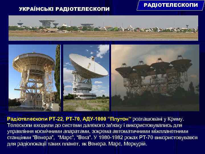 УКРАЇНСЬКІ РАДІОТЕЛЕСКОПИ Радіотелескопи РТ-22, РТ-70, АДУ-1000 “Плутон” розташовані у Криму. Телескопи входили до системи