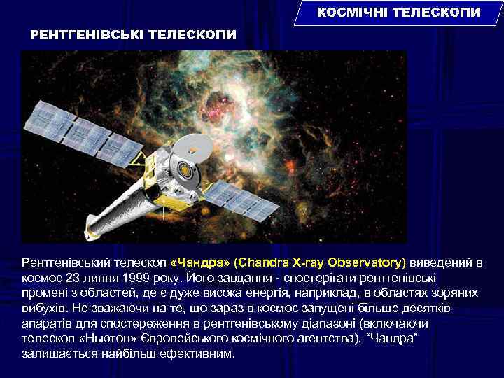 КОСМІЧНІ ТЕЛЕСКОПИ РЕНТГЕНІВСЬКІ ТЕЛЕСКОПИ Рентгенівський телескоп «Чандра» (Chandra X-ray Observatory) виведений в космос 23