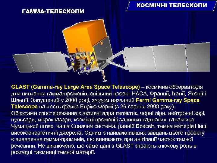 ГАММА-ТЕЛЕСКОПИ КОСМІЧНІ ТЕЛЕСКОПИ GLAST (Gamma-ray Large Area Space Telescope) – космічна обсерваторія для вивчення
