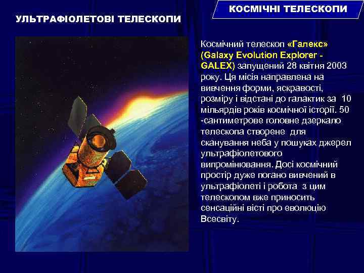 УЛЬТРАФІОЛЕТОВІ ТЕЛЕСКОПИ КОСМІЧНІ ТЕЛЕСКОПИ Космічний телескоп «Галекс» (Galaxy Evolution Explorer GALEX) запущений 28 квітня