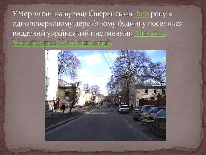 У Чернігові, на вулиці Сіверянській 1898 року в одноповерховому дерев'яному будинку поселився видатний український