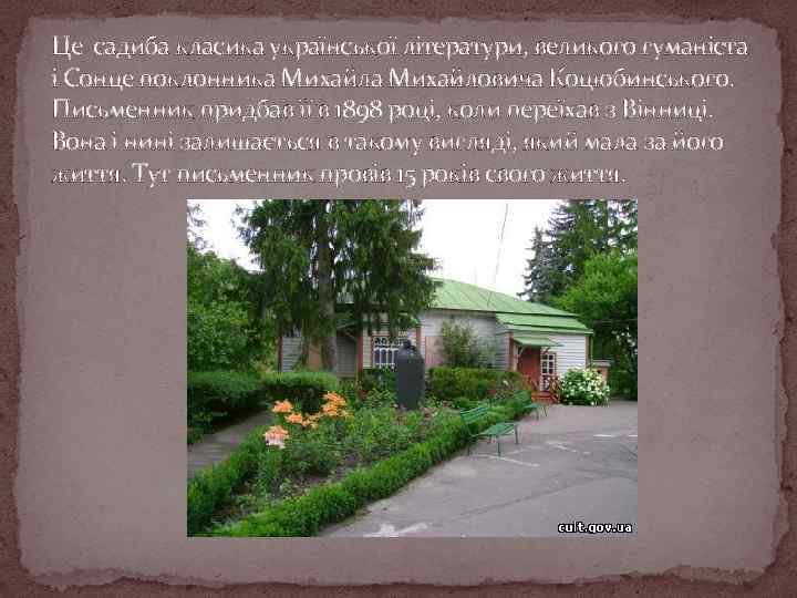 Це садиба класика української літератури, великого гуманіста і Сонце поклонника Михайловича Коцюбинського. Письменник придбав