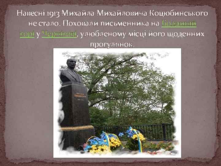 Навесні 1913 Михайла Михайловича Коцюбинського не стало. Поховали письменника на Болдиній горі у Чернігові,