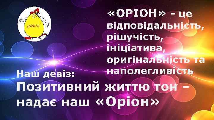  «ОРІОН» - це Наш девіз: відповідальність, рішучість, ініціатива, оригінальність та наполегливість Позитивний життю