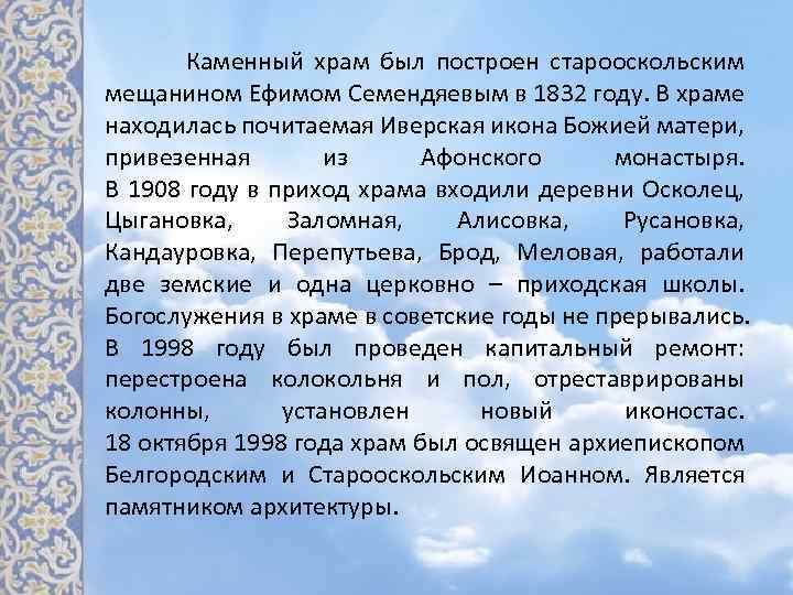  Каменный храм был построен старооскольским мещанином Ефимом Семендяевым в 1832 году. В храме