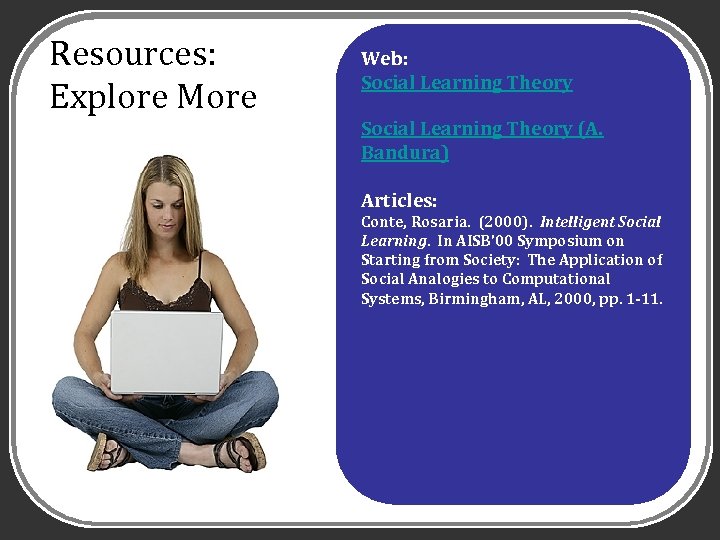 Resources: Explore More Web: Social Learning Theory (A. Bandura) Articles: Conte, Rosaria. (2000). Intelligent