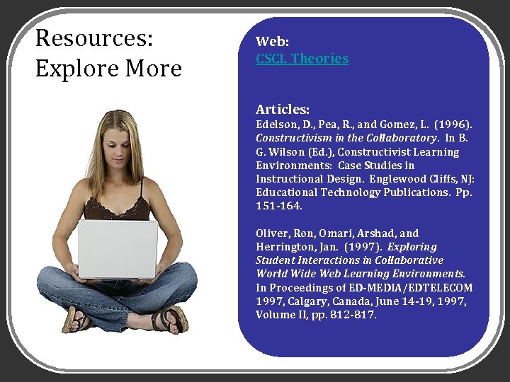 Resources: Explore More Web: CSCL Theories Articles: Edelson, D. , Pea, R. , and