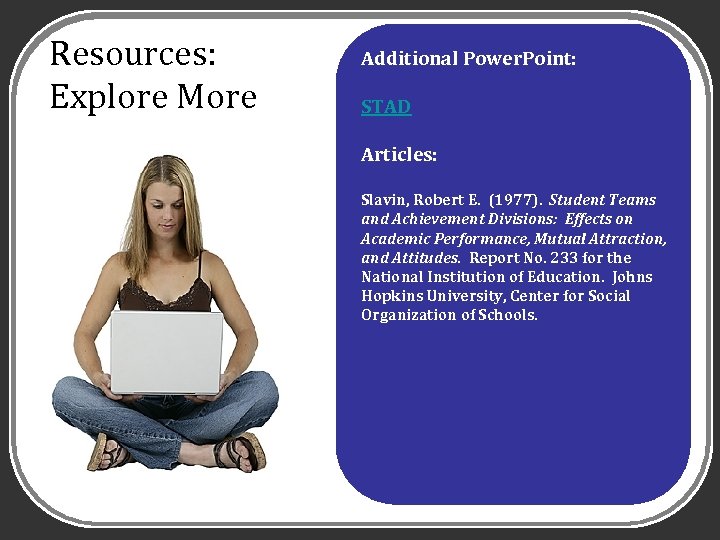 Resources: Explore More Additional Power. Point: STAD Articles: Slavin, Robert E. (1977). Student Teams