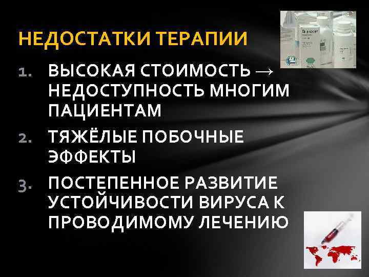 НЕДОСТАТКИ ТЕРАПИИ 1. ВЫСОКАЯ СТОИМОСТЬ → НЕДОСТУПНОСТЬ МНОГИМ ПАЦИЕНТАМ 2. ТЯЖЁЛЫЕ ПОБОЧНЫЕ ЭФФЕКТЫ 3.