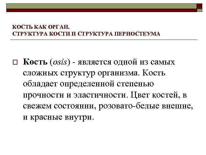 КОСТЬ КАК ОРГАН. СТРУКТУРА КОСТИ И СТРУКТУРА ПЕРИОСТЕУМА o Кость (osis) - является одной
