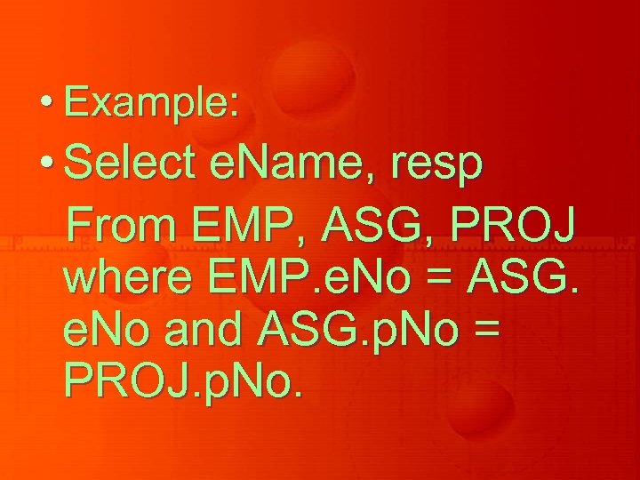  • Example: • Select e. Name, resp From EMP, ASG, PROJ where EMP.