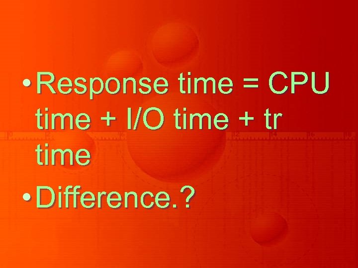  • Response time = CPU time + I/O time + tr time •