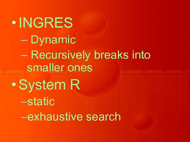  • INGRES – Dynamic – Recursively breaks into smaller ones • System R