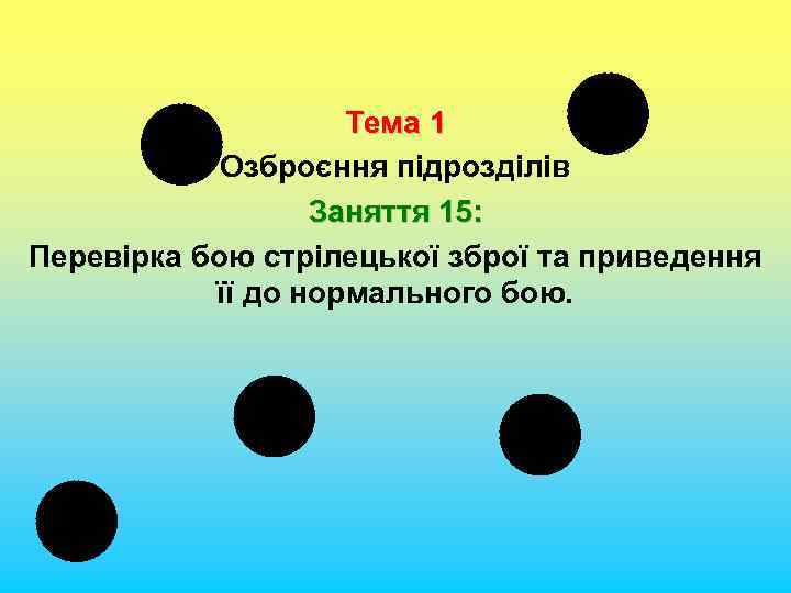 Тема 1 Озброєння підрозділів Заняття 15: Перевірка бою стрілецької зброї та приведення її до