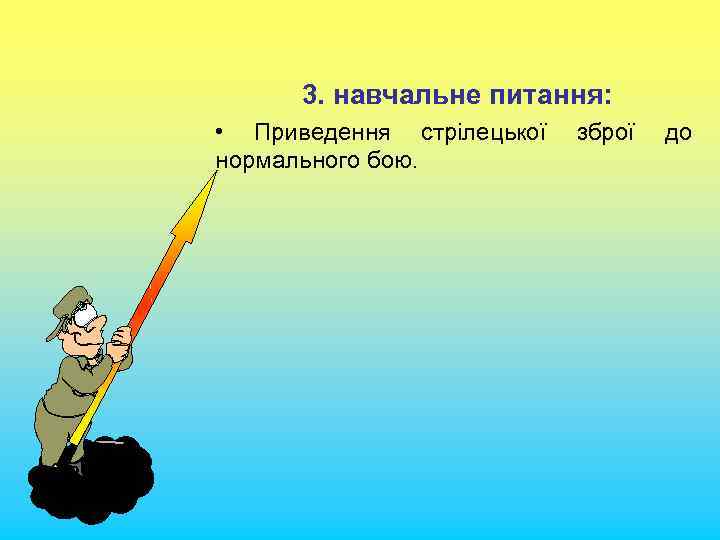 3. навчальне питання: • Приведення стрілецької зброї до нормального бою. 