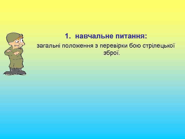 1. навчальне питання: загальні положення з перевірки бою стрілецької зброї. 