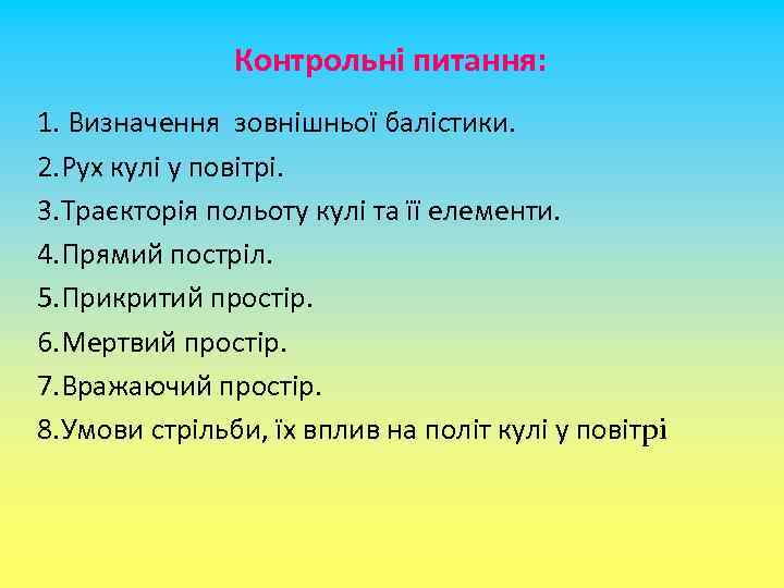 Контрольні питання: 1. Визначення зовнішньої балістики. 2. Рух кулі у повітрі. 3. Траєкторія польоту