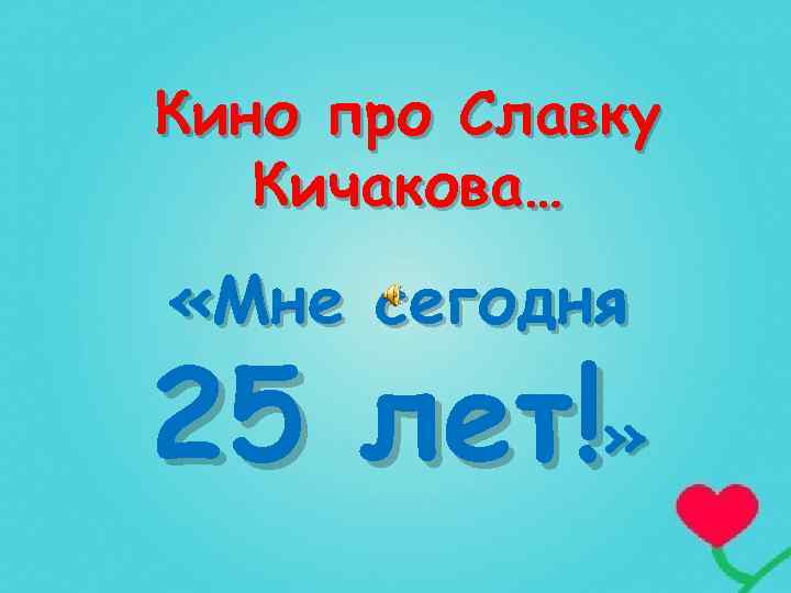 Кино про Славку Кичакова… «Мне сегодня 25 лет!» 