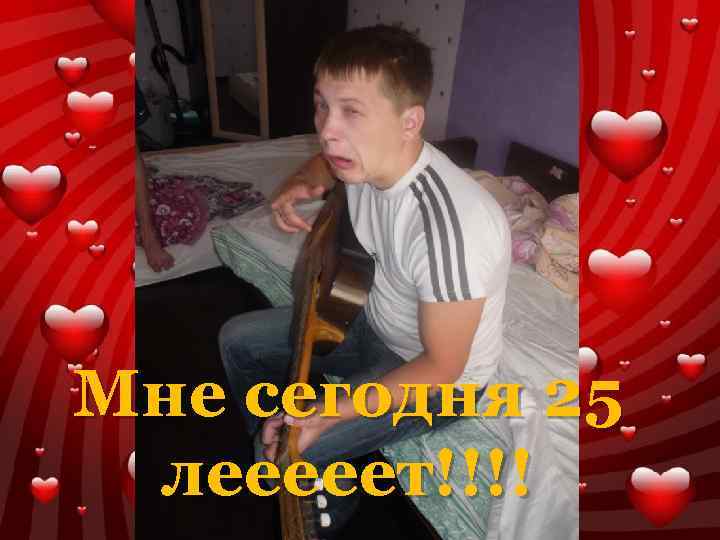 Мне сегодня 25 лееееет!!!! 