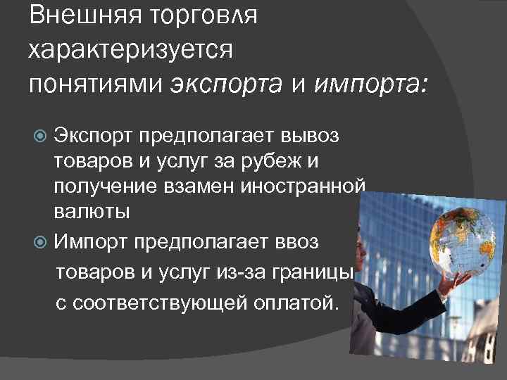 Внешняя торговля характеризуется понятиями экспорта и импорта: Экспорт предполагает вывоз товаров и услуг за