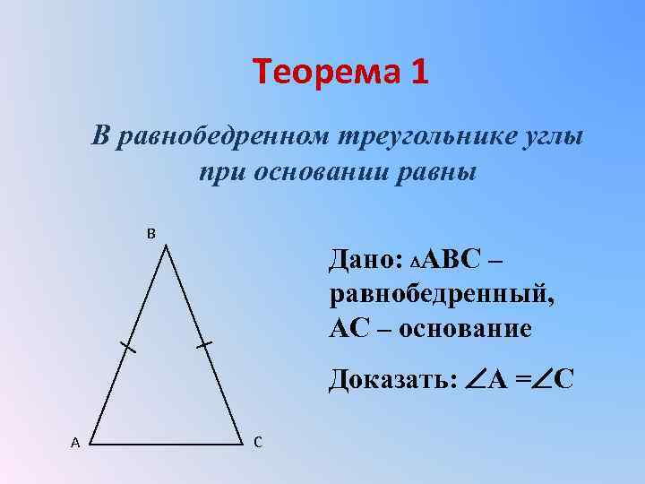 Теорема 1 В равнобедренном треугольнике углы при основании равны B Дано: АВС – равнобедренный,