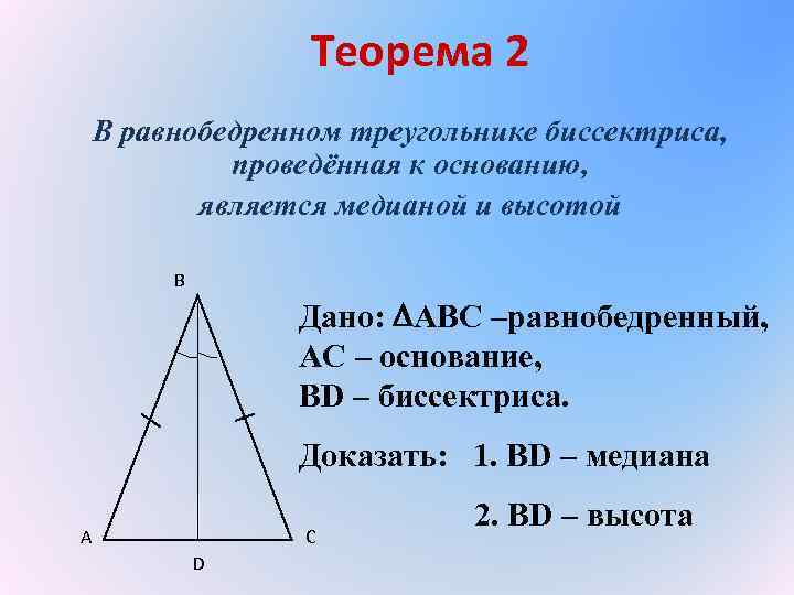 Теорема 2 В равнобедренном треугольнике биссектриса, проведённая к основанию, является медианой и высотой B