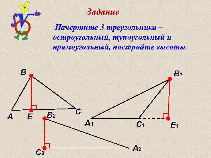 Задание Начертите 3 треугольника – остроугольный, тупоугольный и прямоугольный, постройте высоты. B A B