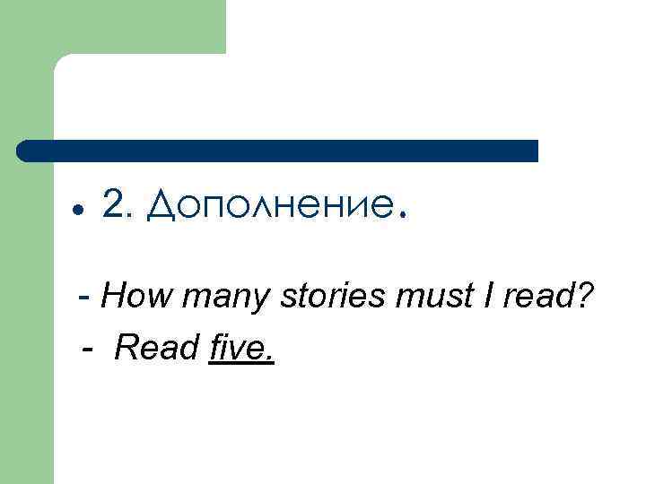 l 2. Дополнение. - How many stories must I read? - Read five. 