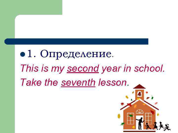 l 1. Определение. This is my second year in school. Take the seventh lesson.