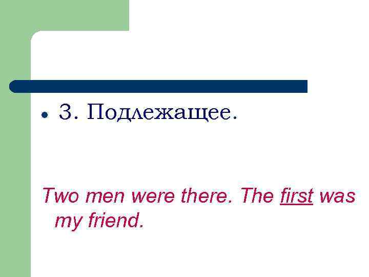 l 3. Подлежащее. Two men were there. The first was my friend. 