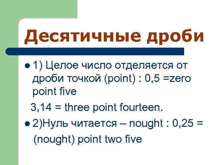 Десятичные дроби l 1) Целое число отделяется от дроби точкой (point) : 0, 5