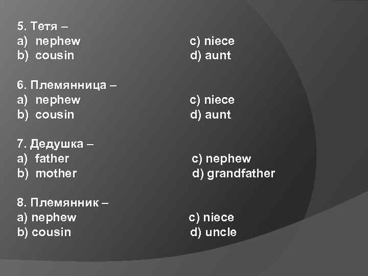 5. Тетя – a) nephew b) cousin c) niece d) aunt 6. Племянница –