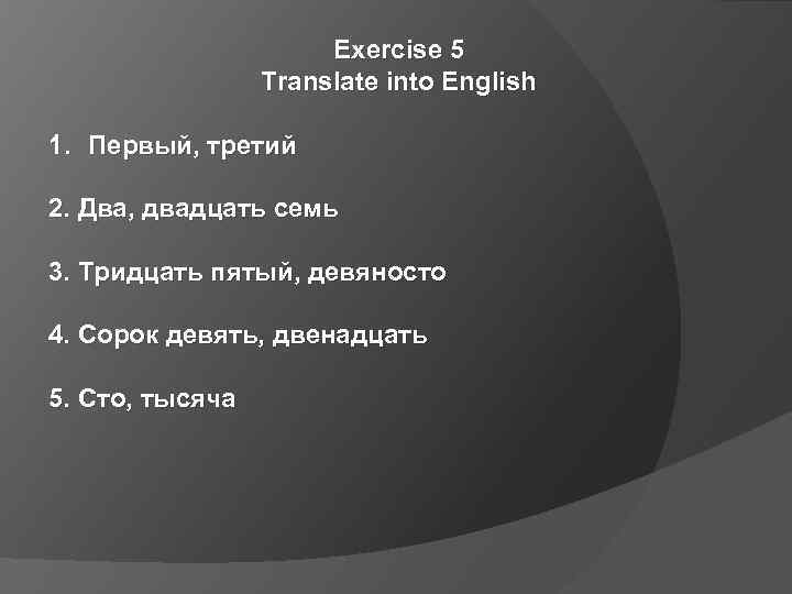 Exercise 5 Translate into English 1. Первый, третий 2. Два, двадцать семь 3. Тридцать