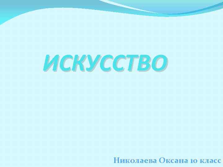 ИСКУССТВО Николаева Оксана 10 класс 