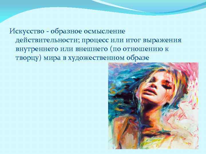 Искусство - образное осмысление действительности; процесс или итог выражения внутреннего или внешнего (по отношению