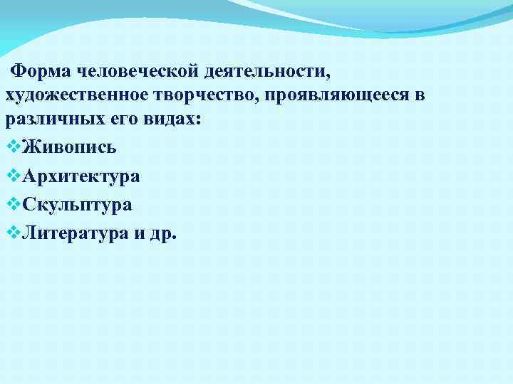 Форма человеческой деятельности, художественное творчество, проявляющееся в различных его видах: v. Живопись v. Архитектура