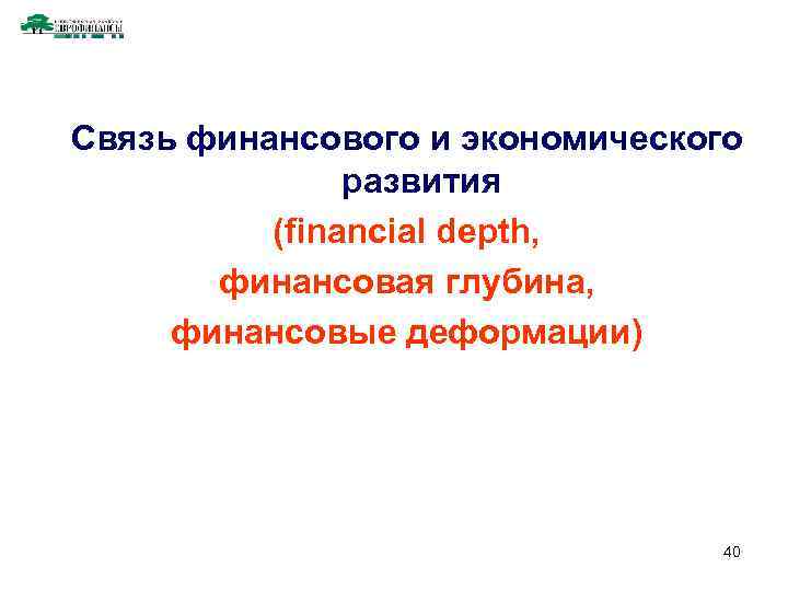 Связь финансового и экономического развития (financial depth, финансовая глубина, финансовые деформации) 40 
