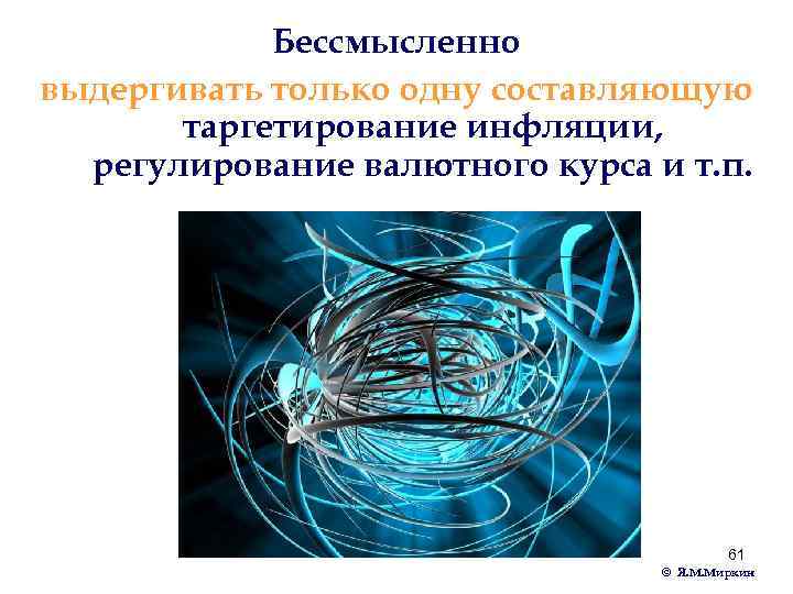 Бессмысленно выдергивать только одну составляющую таргетирование инфляции, регулирование валютного курса и т. п. 61