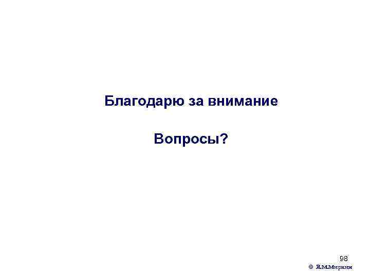 Благодарю за внимание Вопросы? 98 © Я. М. Миркин 