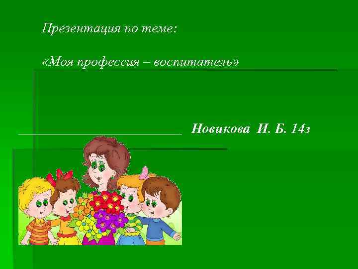 Презентация по теме: «Моя профессия – воспитатель» Новикова И. Б. 14 з 