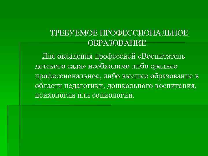  ТРЕБУЕМОЕ ПРОФЕССИОНАЛЬНОЕ ОБРАЗОВАНИЕ Для овладения профессией «Воспитатель детского сада» необходимо либо среднее профессиональное,