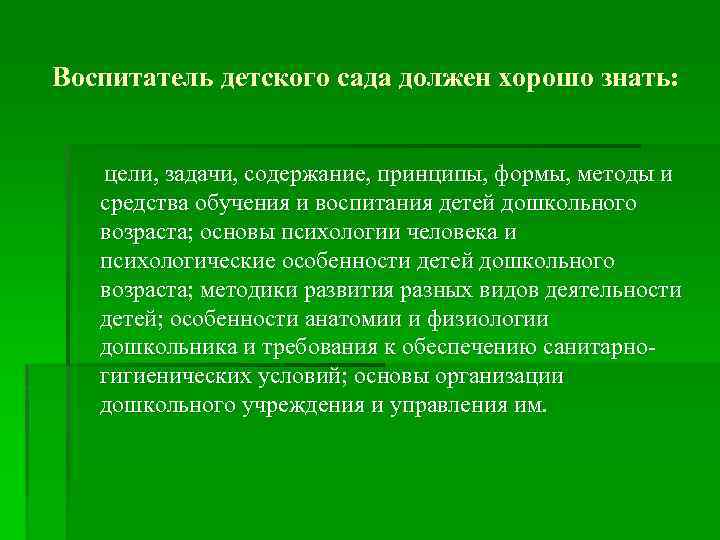 Воспитатель детского сада должен хорошо знать: цели, задачи, содержание, принципы, формы, методы и средства