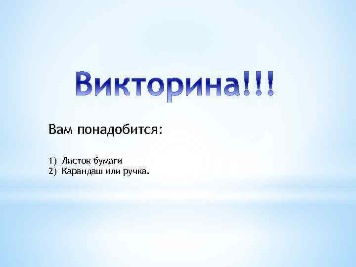 Вам понадобится: 1) Листок бумаги 2) Карандаш или ручка. 