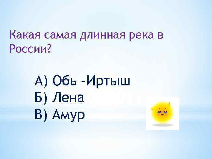 Какая самая длинная река в России? А) Обь –Иртыш Б) Лена В) Амур 