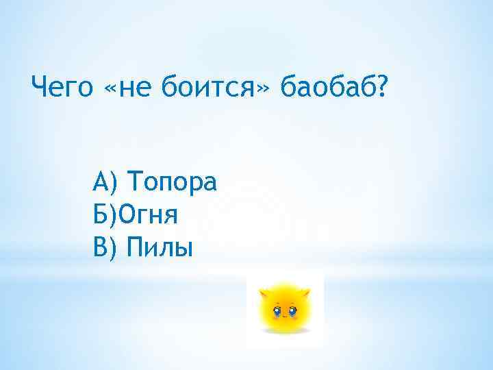 Чего «не боится» баобаб? А) Топора Б)Огня В) Пилы 