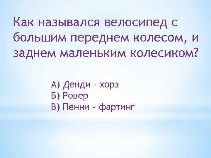 Как назывался велосипед с большим переднем колесом, и заднем маленьким колесиком? А) Денди –