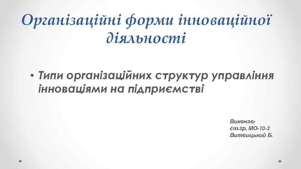 Організаційні форми інноваційної діяльності • Типи організаційних структур управління інноваціями на підприємстві Виконав: ст.