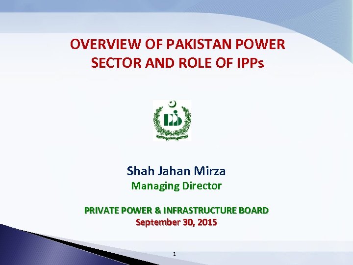 OVERVIEW OF PAKISTAN POWER SECTOR AND ROLE OF IPPs Shah Jahan Mirza Managing Director