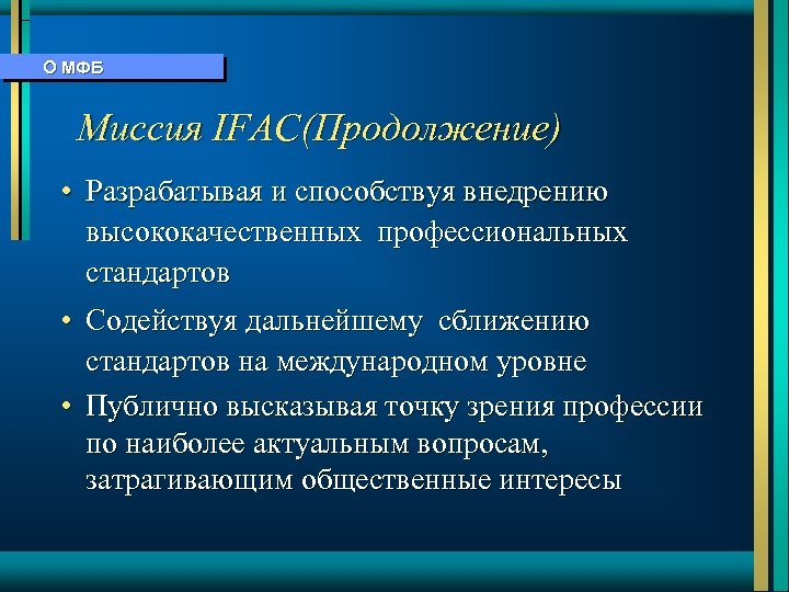 О МФБ Миссия IFAC(Продолжение) • Разрабатывая и способствуя внедрению высококачественных профессиональных стандартов • Содействуя